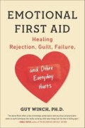 Emotional First Aid: Practical Strategies for Treating Failure, Rejection, Guilt And Other Everyday Psychological Injuries
