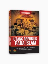 Utang Republik Pada Islam: Perjuangan Para Tokoh Islam Dalam Menjaga NKRI